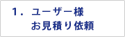 １．ユーザー様　お見積り依頼